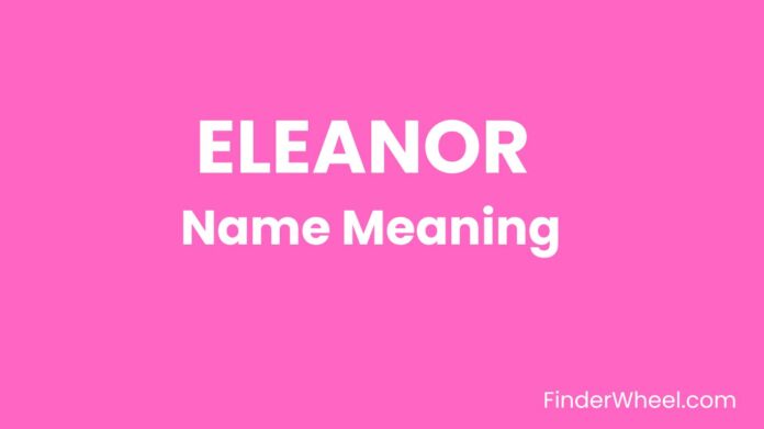 Eleanor Name Meaning, Origin, Popularity and Nicknames