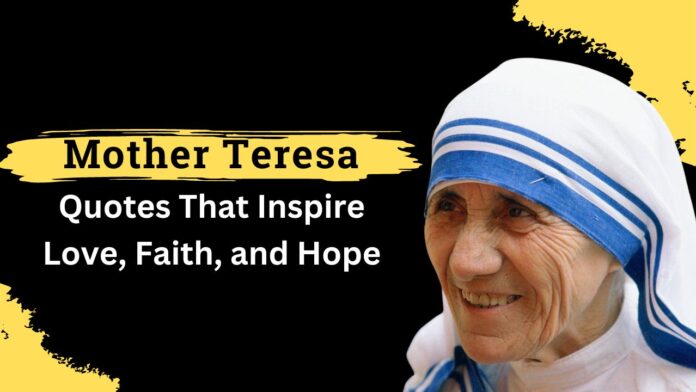 Mother Teresa Quotes That Inspire Love, Faith, and Hope Mother Teresa Quotes That Inspire Love, Faith, and Hope